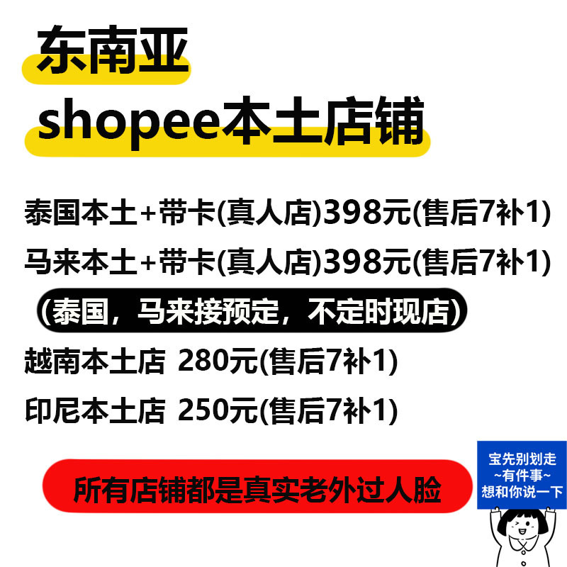 东南亚shopee本土店铺 泰国本土+带卡(真人店)398元(售后7补1)马来本土+带卡(真人店)398元(售后7补1)泰国，马来接预定，不定时现店 越南本土店 280元(售后7补1)印尼本土店 250元(售后7补1) 所有店铺都是真实老外过人脸 宝先别划走~有件事~想和你说一下-焦点网创